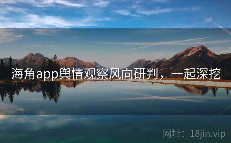 海角app舆情观察风向研判,一起深挖 海角app舆情观察风向研判,一起深挖