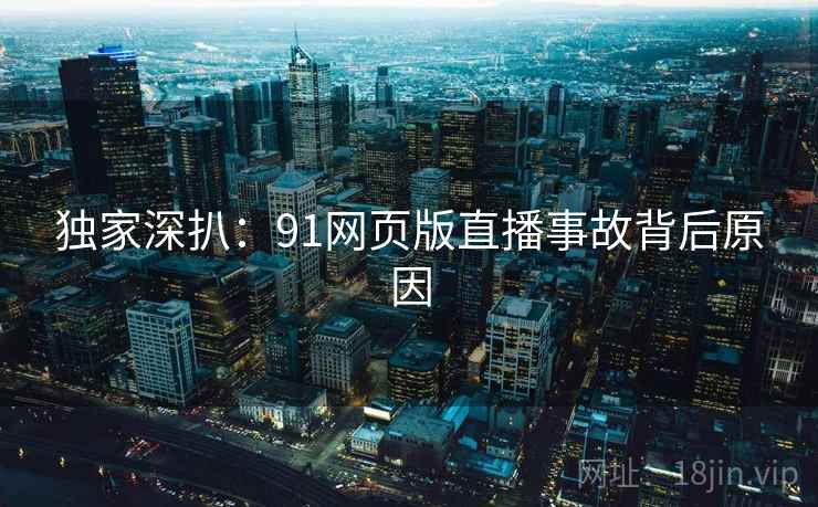 独家深扒:91网页版直播事故背后原因 独家深扒:91网页版直播事故背后原因