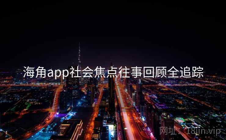 海角app社会焦点往事回顾全追踪