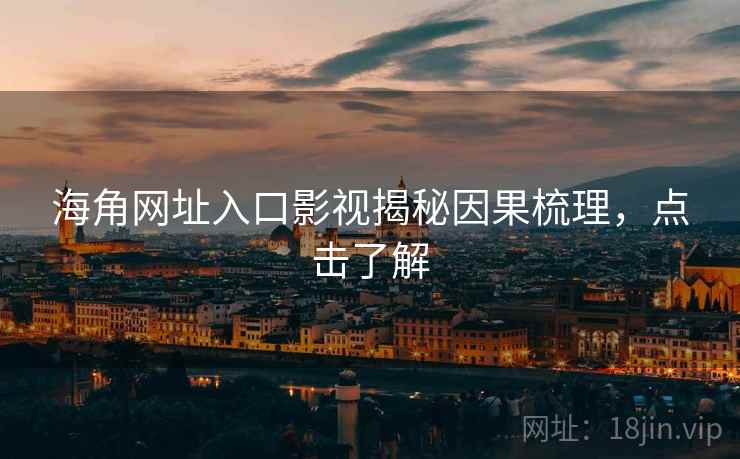 海角网址入口影视揭秘因果梳理,点击了解 海角网址入口影视揭秘因果梳理,点击了解
