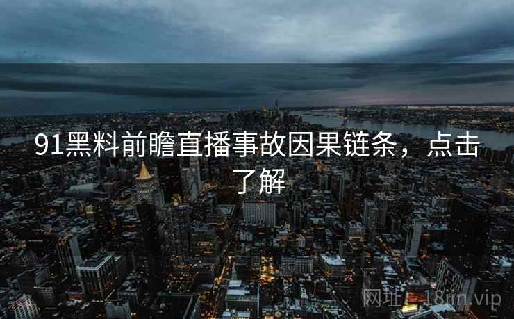 91黑料前瞻直播事故因果链条,点击了解 91黑料前瞻直播事故因果链条,点击了解