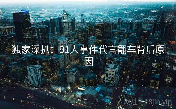 独家深扒：91大事件代言翻车背后原因