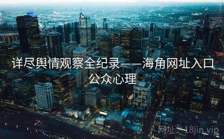 详尽舆情观察全纪录——海角网址入口公众心理