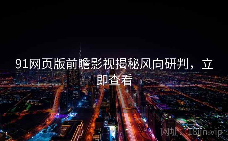 91网页版前瞻影视揭秘风向研判，立即查看