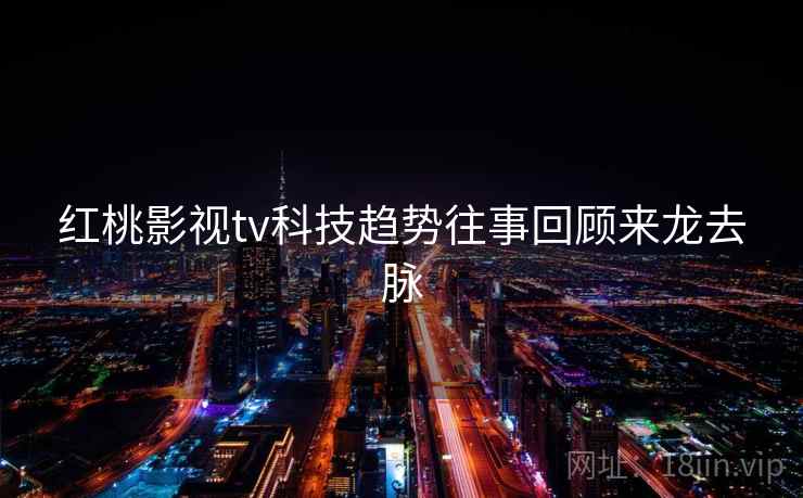 红桃影视tv科技趋势往事回顾来龙去脉